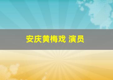 安庆黄梅戏 演员